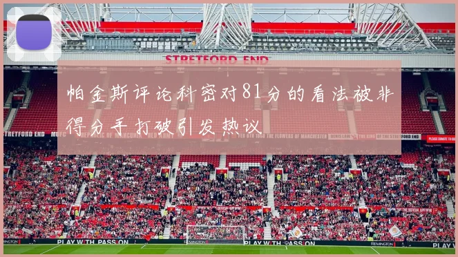 帕金斯评论科密对81分的看法被非得分手打破引发热议