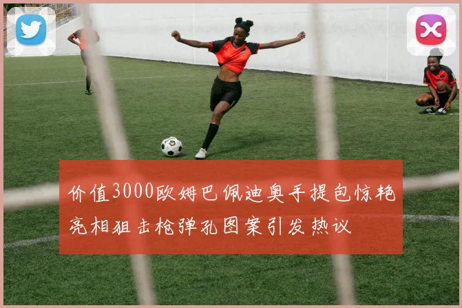 价值3000欧姆巴佩迪奥手提包惊艳亮相狙击枪弹孔图案引发热议
