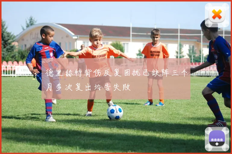 德里赫特背伤反复困扰已缺阵三个月多次复出均告失败