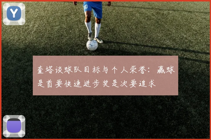 奎塔谈球队目标与个人荣誉：赢球是首要快速进步奖是次要追求