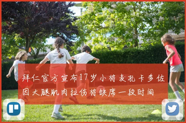拜仁官方宣布17岁小将麦孔卡多佐因大腿肌肉拉伤将缺席一段时间