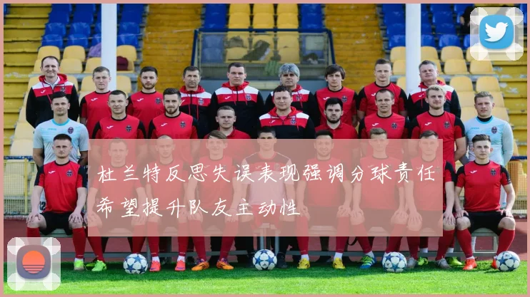杜兰特反思失误表现强调分球责任希望提升队友主动性
