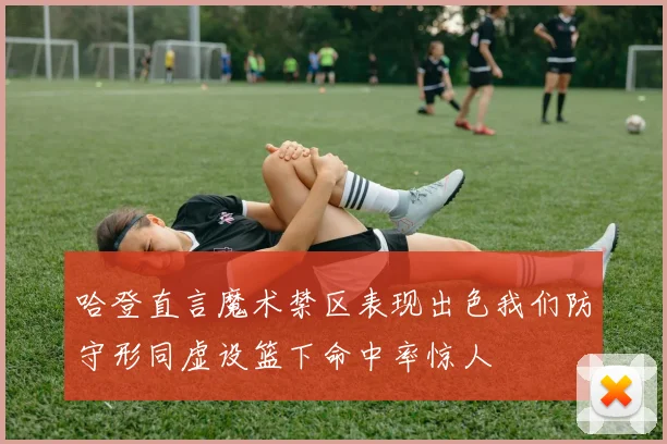哈登直言魔术禁区表现出色我们防守形同虚设篮下命中率惊人