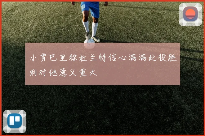 小贾巴里称杜兰特信心满满此役胜利对他意义重大