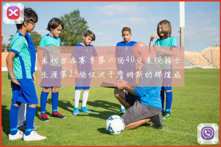 米切尔本赛季第六场40分表现骑士生涯第25场仅次于詹姆斯的辉煌成就